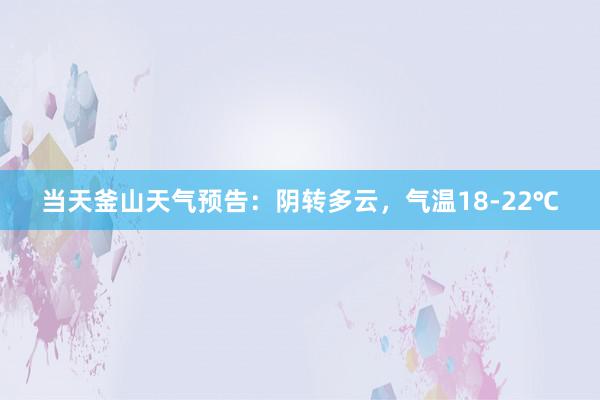 当天釜山天气预告：阴转多云，气温18-22℃